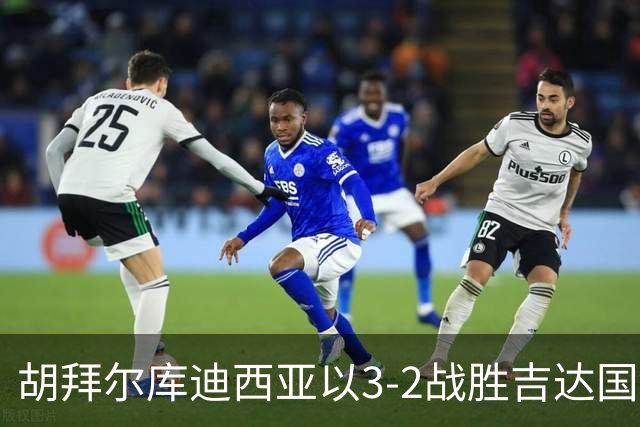 胡拜尔库迪西亚以3-2战胜吉达国民，赖因德斯展现精彩表现